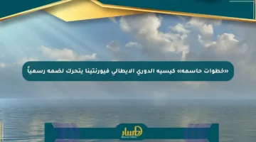 «خطوات حاسمة» كيسيه الدوري الإيطالي فيورنتينا يتحرك لضمه رسمياً